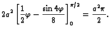 $\displaystyle 2a^2\left[\frac{1}{2}\varphi-\frac{\sin 4\varphi}{8}\right]_0^{\pi/2}=
\frac{a^2\pi}{2}.$