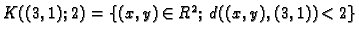 $ K((3,1);2)=\{(x,y)\in
R^2;\,d((x,y),(3,1))<2\}$