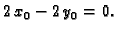 $\displaystyle 2\,x_0-2\,y_0=0.$