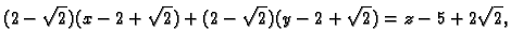 $\displaystyle (2-\sqrt{2})(x-2+\sqrt{2})+(2-\sqrt{2})(y-2+\sqrt{2})=z-5+2\sqrt{2},$