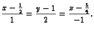 $\displaystyle \frac{x-\frac{1}{2}}{1}=\frac{y-1}{2}=\frac{z-\frac{5}{4}}{-1}.$