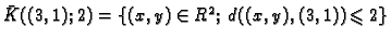 $ {\bar
K}((3,1);2)=\{(x,y)\in R^2;\,d((x,y),(3,1))\leqslant2\}$