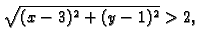 $\displaystyle \sqrt{(x-3)^2+(y-1)^2}>2,$