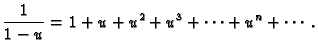 $\displaystyle \frac{1}{1-u}=1+u+u^2+u^3+\cdots+u^n+\cdots.$