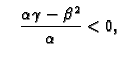 $\displaystyle \quad \frac{\alpha\gamma-\beta^2}{\alpha} < 0,$