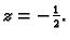 $ z=-\frac{1}{2}.$