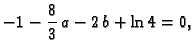 $\displaystyle -1 - {\frac{8}{3}}\,a - 2\,b + \ln 4 = 0,$