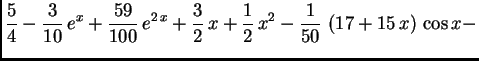 $\displaystyle \frac{5}{4} - \frac{3}{10}\,{e^x} +
\frac{59}{100}\,e^{2\,x} + \f...
...}{2}\,x + \frac{1}{2}\,x^2 -
\frac{1}{50}\,\left( 17 + 15\,x \right) \,\cos x -$