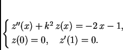 \begin{displaymath}
% latex2html id marker 34270
\begin{cases}
z''(x) + k^2\,z(x) = - 2\,x - 1,& \\
z(0) = 0,\quad z'(1) = 0.
\end{cases}
\end{displaymath}