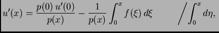 $\displaystyle u'(x)= \frac{p(0)\,u'(0)}{p(x)} - \frac{1}{p(x)}\int_0^x f(\xi)\,d\xi \hspace{1cm}\left/\int_0^x d\eta,\right.$