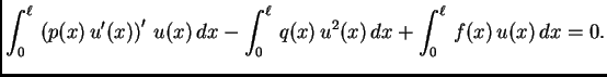 $\displaystyle \int_0^{\ell}\,\left(p(x)\,u'(x)\right)'\,u(x)\, dx -
\int_0^{\ell}\,q(x)\,u^2(x)\, dx + \int_0^{\ell}\,f(x)\,u(x)\, dx = 0.$