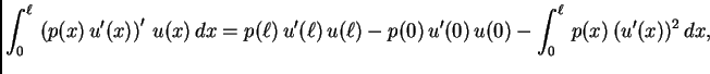 $\displaystyle \int_0^{\ell}\,\left(p(x)\,u'(x)\right)'\,u(x)\, dx =
p({\ell})\,u'({\ell})\,u({\ell}) - p(0)\,u'(0)\,u(0) -
\int_0^{\ell}\,p(x)\,(u'(x))^2\,dx,$