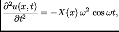 $\displaystyle \frac{\partial^2 u(x,t)}{\partial t^2} =
-X(x)\,\omega^2\,\cos \omega t,$