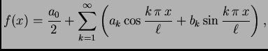 $\displaystyle f(x)= \frac{a_0}{2}+\sum_{k=1}^{\infty} \left(a_k\cos \frac{k\,\pi\,x}{\ell}+b_k\sin \frac{k\,\pi\,x}{\ell}\right),$