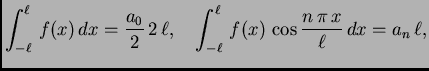 $\displaystyle \int_{-\ell}^{\ell}\,f(x)\,dx = \frac{a_0}{2}\,2\,\ell,\quad
\int_{-\ell}^{\ell}\,f(x)\,\cos\frac{n\,\pi\,x}{\ell}\,dx = a_n\,\ell,$