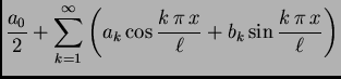 $\displaystyle \frac{a_0}{2}+\sum_{k=1}^{\infty} \left(a_k\cos
\frac{k\,\pi\,x}{\ell}+b_k\sin \frac{k\,\pi\,x}{\ell}\right)$