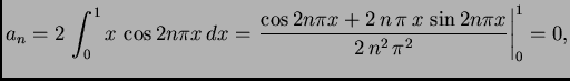 $\displaystyle a_n = 2\,\int_0^1 x\,\cos 2n\pi x\,dx = \left.{\frac{\cos 2n\pi x +
2\,n\,\pi \,x\,\sin 2n\pi x
}{2\,{n^2}\,{{\pi }^2}}}\right\vert _0^1 = 0,$