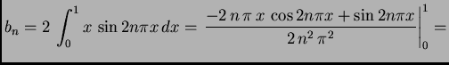 $\displaystyle b_n = 2\,\int_0^1 x\,\sin 2n\pi x\,dx = \left.{\frac{-2\,n\,\pi \,x\,
\cos 2n\pi x +
\sin 2n\pi x}{2\,{n^2}\,
{{\pi }^2}}}\right\vert _0^1 = $