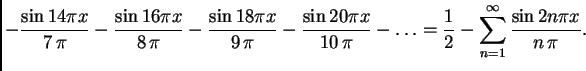 $\displaystyle - {\frac{\sin 14\pi x} {7\,\pi }} - {\frac{\sin
16\pi x} {8\,\pi...
...i }} - \ldots = \frac{1}{2} -
\sum_{n=1}^{\infty} \frac{\sin 2n\pi x}{n\,\pi}.$