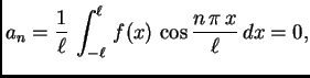 $\displaystyle a_n = \frac{1}{\ell}\,\int_{-\ell}^{\ell}\,f(x)\,\cos\frac{n\,\pi\,x}{\ell}\,dx =
0,$