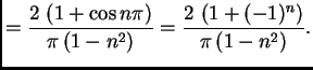 $\displaystyle = {\frac{2\,\left( 1 + \cos n\pi \right) }{\pi\,(1 -
{n^2})}} = {\frac{2\,\left( 1 + (-1)^n \right) }{\pi\,(1
- {n^2})}}.$