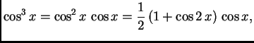 $\displaystyle \cos^3 x = \cos^2 x\,\cos x = \frac{1}{2}\,(1+\cos 2\,x)\,\cos x,$