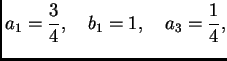 $\displaystyle a_1 = \frac{3}{4},\quad b_1 = 1,\quad a_3 = \frac{1}{4},$