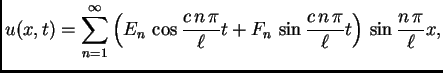 $\displaystyle u(x,t) = \sum_{n=1}^{\infty} \left(E_n\,\cos \frac{c\,n\,\pi}{\ell}t + F_n\,\sin \frac{c\,n\,\pi}{\ell}t\right)\,\sin\frac{n\,\pi}{\ell}x,$