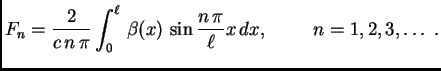 $\displaystyle F_n = \frac{2}{c\,n\,\pi}\int_0^{\ell}\,
\beta(x)\,\sin\frac{n\,\pi}{\ell}x\,dx,\hspace{1cm}n=1,2,3,\ldots\
.$