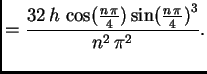 $\displaystyle = \frac{32\,h\,\cos ({\frac{n\,\pi }
{4}})\,{{\sin ({\frac{n\,\pi }
{4}})}^3}}{{n^2}\,{{\pi }^2}}.$