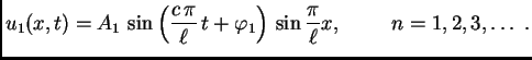 $\displaystyle u_1(x,t) = A_1\,\sin\left(\frac{c\,\pi}{\ell}\,t +
\varphi_1\right) \,\sin\frac{\pi}{\ell}x,\hspace{1cm}n=1,2,3,\ldots{}\
.$