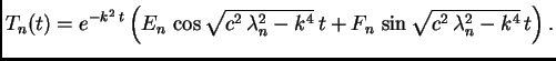 $\displaystyle T_n(t) = e^{-k^2\,t}\left(E_n\,\cos\sqrt{c^2\,\lambda_n^2
- k^4}\,t + F_n\,\sin\sqrt{c^2\,\lambda_n^2 - k^4}\,t\right).$