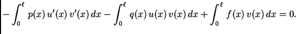 $\displaystyle -\int_0^{\ell}\,p(x)\,u'(x)\,v'(x)\,dx - \int_0^{\ell}\,q(x)\,u(x)\,v(x)\,dx + \int_0^{\ell}\,f(x)\,v(x)\, dx = 0.$