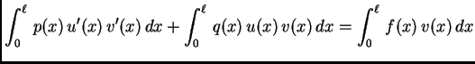 $\displaystyle \int_0^{\ell}\,p(x)\,u'(x)\,v'(x)\,dx +
\int_0^{\ell}\,q(x)\,u(x)\,v(x)\,dx = \int_0^{\ell}\,f(x)\,v(x)\, dx$