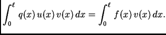 $\displaystyle \int_0^{\ell}\,q(x)\,u(x)\,v(x)\,dx = \int_0^{\ell}\,f(x)\,v(x)\,
dx.$