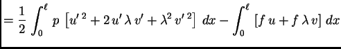 $\displaystyle = \frac{1}{2}\,\int_0^{\ell}\,p\,\left[u'\,^2+
2\,u'\,\lambda\,v...
...da^2\,v'\,^2\right]\,dx - \int_0^{\ell}\,\left[f\,u
+ f\,\lambda\,v\right]\,dx$