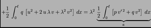 $\displaystyle + \frac{1}{2}\,\int_0^{\ell}\,q\,\left[u^2+
2\,u\,\lambda\,v + \...
...nderbrace{\frac{1}{2}\,\int_0^{\ell}\,\left[p\,v'\,^2 +
q\,v^2\right]\,dx}_{a}$