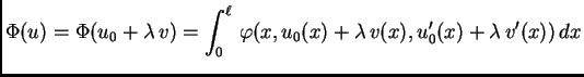 $\displaystyle \Phi(u) = \Phi(u_0+\lambda\,v) = \int_0^{\ell}\,
\varphi(x,u_0(x)+\lambda\,v(x),u'_0(x)+\lambda\,v'(x))\,dx$