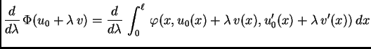 $\displaystyle \frac{d}{d\lambda}\,\Phi(u_0+\lambda\,v) = \frac{d}{d\lambda}\,\int_0^{\ell}\,
\varphi(x,u_0(x)+\lambda\,v(x),u'_0(x)+\lambda\,v'(x))\,dx$