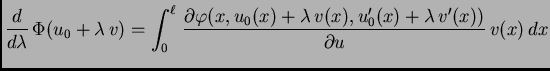 $\displaystyle \frac{d}{d\lambda}\,\Phi(u_0+\lambda\,v) = \int_0^{\ell}\,
\frac{...
...
\varphi(x,u_0(x)+\lambda\,v(x),u'_0(x)+\lambda\,v'(x))}{\partial
u}\,v(x)\,dx$