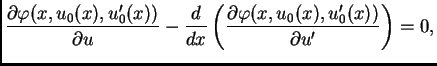 $\displaystyle \frac{\partial
\varphi(x,u_0(x),u'_0(x))}{\partial u} -
\frac{d}{dx}\left(\frac{\partial \varphi(x,u_0(x),u'_0(x))}{\partial
u'}\right) = 0,$