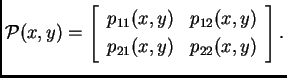 % latex2html id marker 36209
$\displaystyle {\cal P}(x,y) = \left[ \begin{array}{cc} p_{11}(x,y) & p_{12}(x,y) \\  p_{21}(x,y) & p_{22}(x,y) \end{array}\right].$