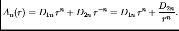 $\displaystyle A_n(r) = D_{1n}\,r^n + D_{2n}\,r^{-n} = D_{1n}\,r^n +
\frac{D_{2n}}{r^{n}}.$