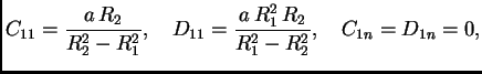 $\displaystyle C_{11} = \frac{a\,R_2}{R_2^2-R_1^2},\quad D_{11} =
\frac{a\,R_1^2\,R_2}{R_1^2 - R_2^2},\quad C_{1n} = D_{1n} =
0,$