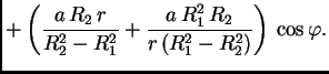 $\displaystyle +
\left(\frac{a\,R_2\,r}{R_2^2-R_1^2} + \frac{a\,R_1^2\,R_2}{r\,(R_1^2 -
R_2^2)}\right)\,\cos \varphi.$