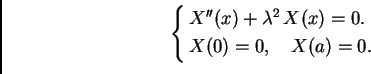 \begin{displaymath}
% latex2html id marker 36895
\begin{cases}X''(x) + \lambda^2\,X(x) = 0.& \\  X(0) = 0,\quad X(a) = 0. \end{cases}\end{displaymath}