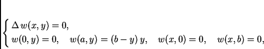 \begin{displaymath}
% latex2html id marker 36966
\begin{cases}
\Delta\,w(x,y)...
...) = (b-y)\,y,\quad
w(x,0) = 0,\quad w(x,b) = 0,
\end{cases}
\end{displaymath}