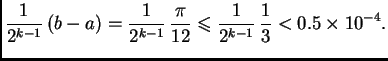 $\displaystyle \frac{1}{2^{k-1}}\,(b-a) = \frac{1}{2^{k-1}}\,\frac{\pi}{12}
\leqslant \frac{1}{2^{k-1}}\,\frac{1}{3} < 0.5\times
10^{-4}.$
