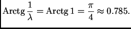 % latex2html id marker 38055
$\displaystyle {\rm Arctg}\,\frac{1}{\lambda} = {\rm Arctg}\,1 = \frac{\pi}{4} \approx 0.785.$