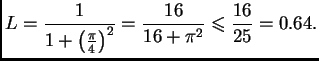 $\displaystyle L = \frac{1}{1+\left(\frac{\pi}{4}\right)^2} = \frac{16}{16+\pi^2}
\leqslant{} \frac{16}{25} = 0.64.$